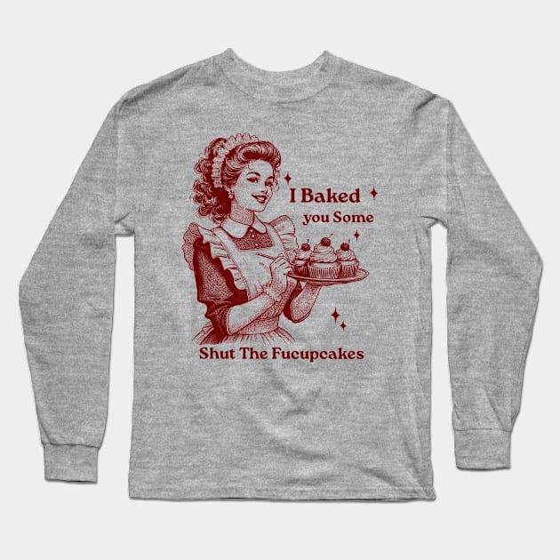 I Just Baked You Shut The Fucupcakes Long Sleeve T-Shirt by GreenSpaceMerch